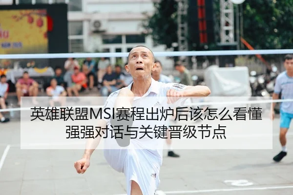 英雄联盟MSI赛程出炉后该怎么看懂强强对话与关键晋级节点