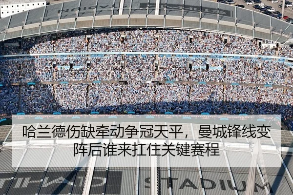 哈兰德伤缺牵动争冠天平，曼城锋线变阵后谁来扛住关键赛程